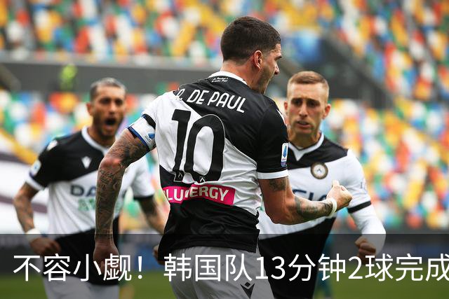 不容小觑！韩国队13分钟2球完成逆转 世界杯三连胜欧洲球队